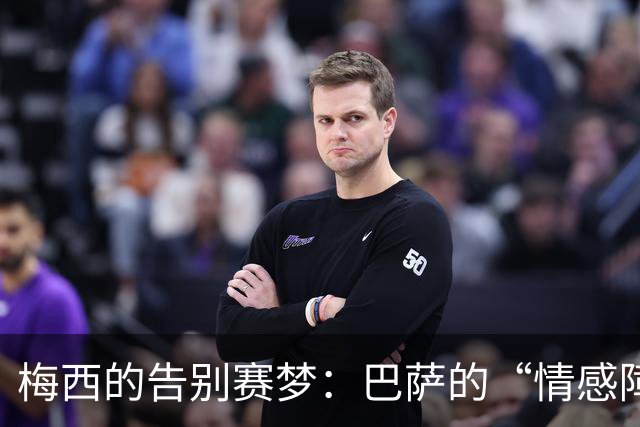 梅西的告别赛梦：巴萨的“情感障碍